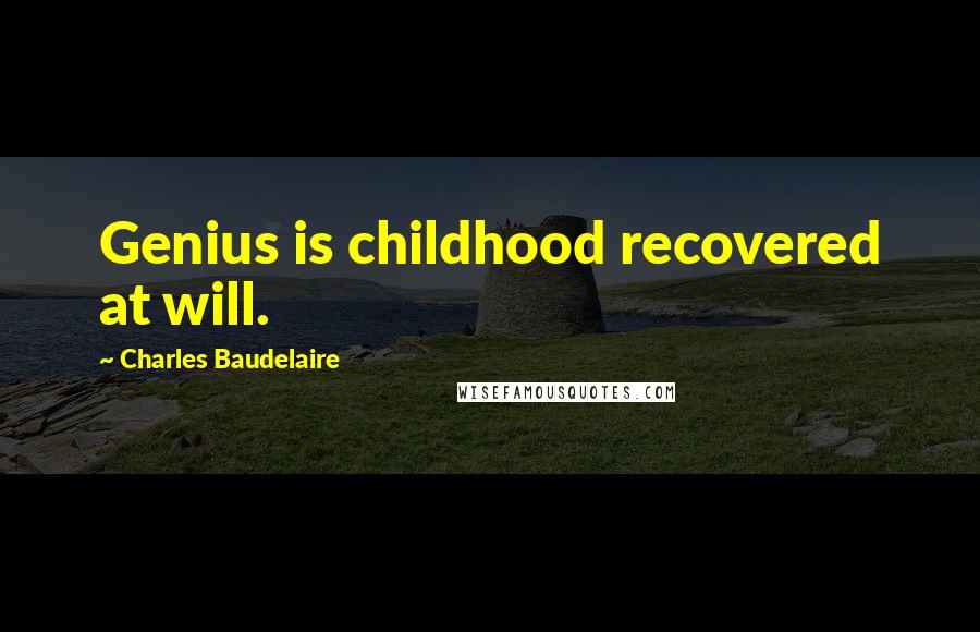 Charles Baudelaire Quotes: Genius is childhood recovered at will.