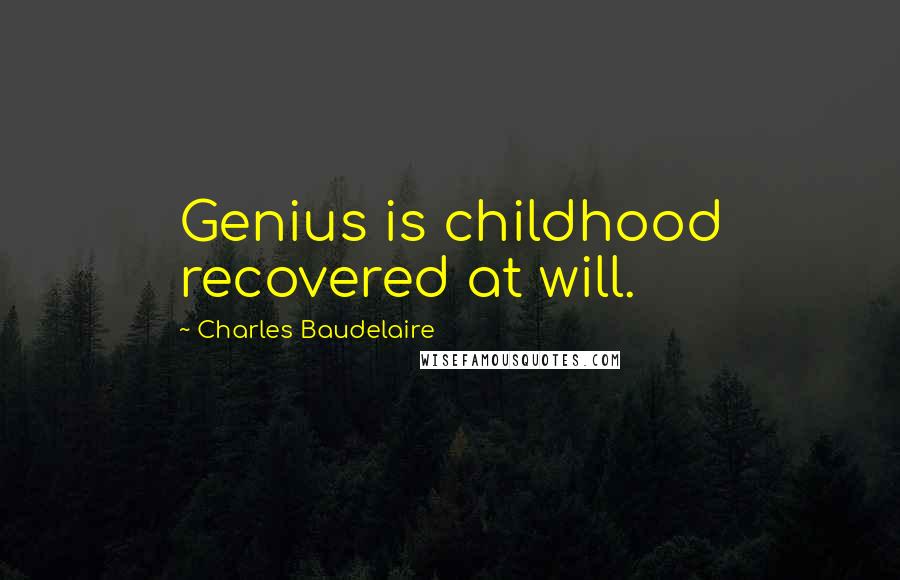 Charles Baudelaire Quotes: Genius is childhood recovered at will.