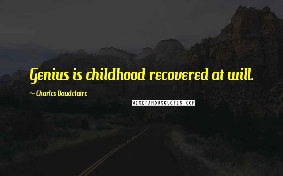 Charles Baudelaire Quotes: Genius is childhood recovered at will.