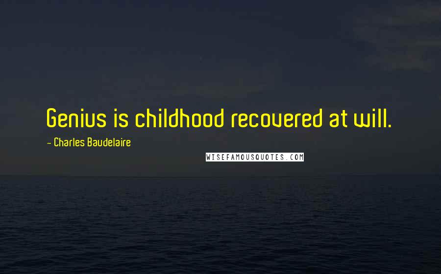 Charles Baudelaire Quotes: Genius is childhood recovered at will.