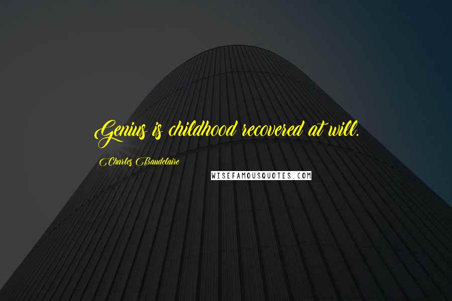 Charles Baudelaire Quotes: Genius is childhood recovered at will.