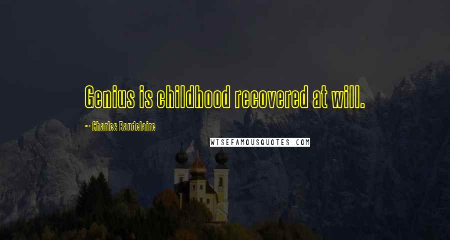 Charles Baudelaire Quotes: Genius is childhood recovered at will.