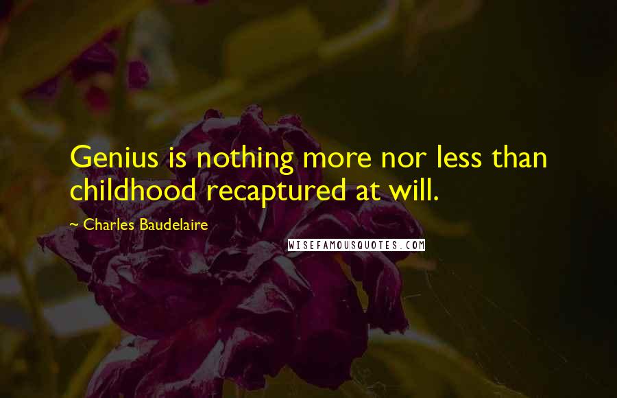 Charles Baudelaire Quotes: Genius is nothing more nor less than childhood recaptured at will.