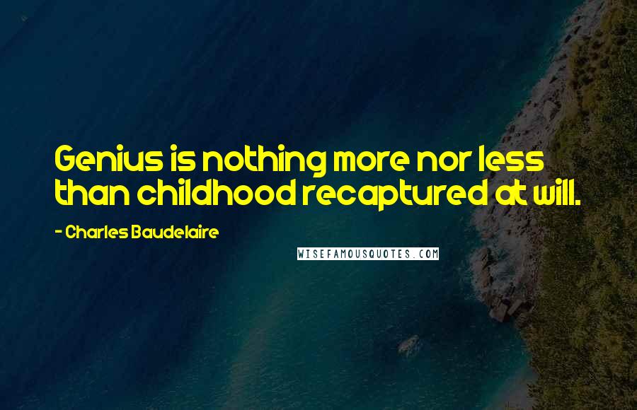 Charles Baudelaire Quotes: Genius is nothing more nor less than childhood recaptured at will.