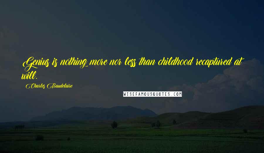 Charles Baudelaire Quotes: Genius is nothing more nor less than childhood recaptured at will.