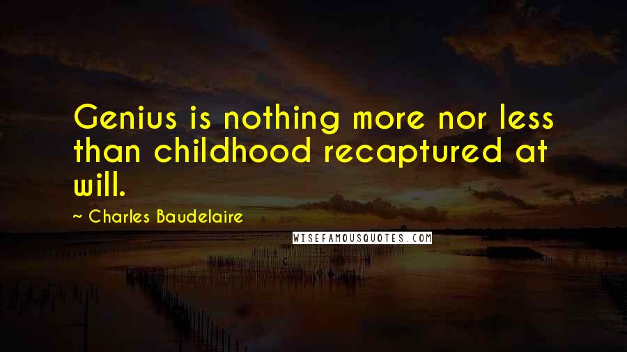 Charles Baudelaire Quotes: Genius is nothing more nor less than childhood recaptured at will.