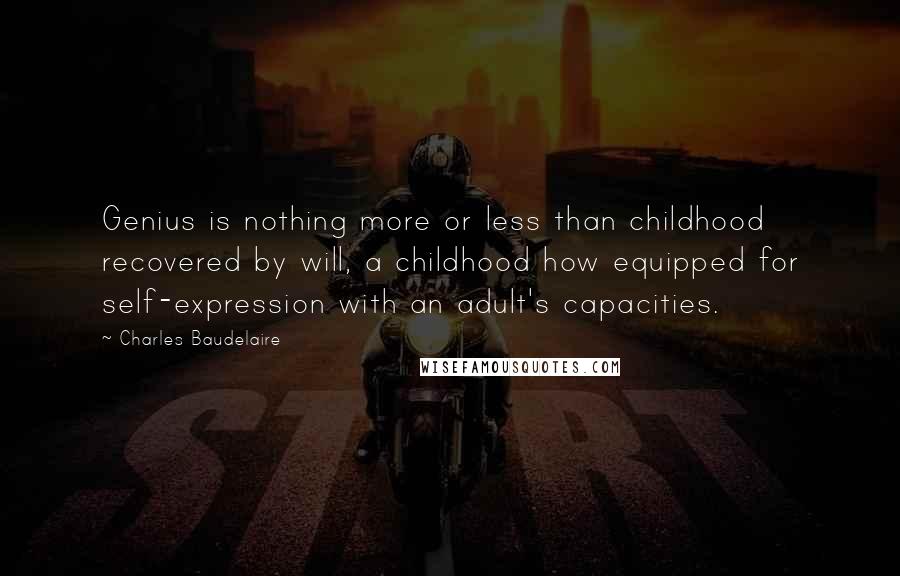 Charles Baudelaire Quotes: Genius is nothing more or less than childhood recovered by will, a childhood how equipped for self-expression with an adult's capacities.