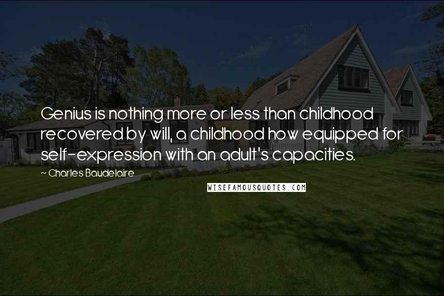 Charles Baudelaire Quotes: Genius is nothing more or less than childhood recovered by will, a childhood how equipped for self-expression with an adult's capacities.