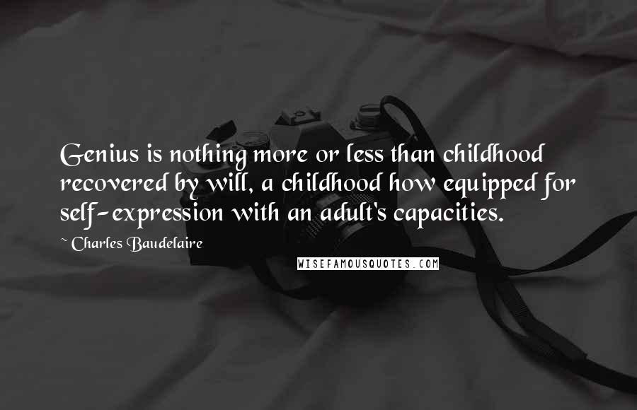 Charles Baudelaire Quotes: Genius is nothing more or less than childhood recovered by will, a childhood how equipped for self-expression with an adult's capacities.