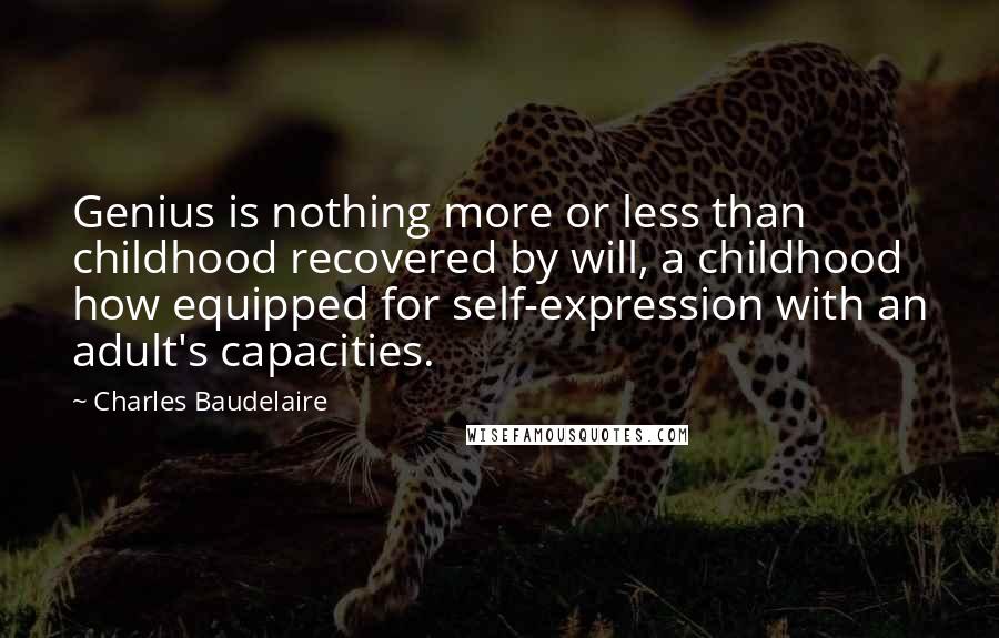 Charles Baudelaire Quotes: Genius is nothing more or less than childhood recovered by will, a childhood how equipped for self-expression with an adult's capacities.