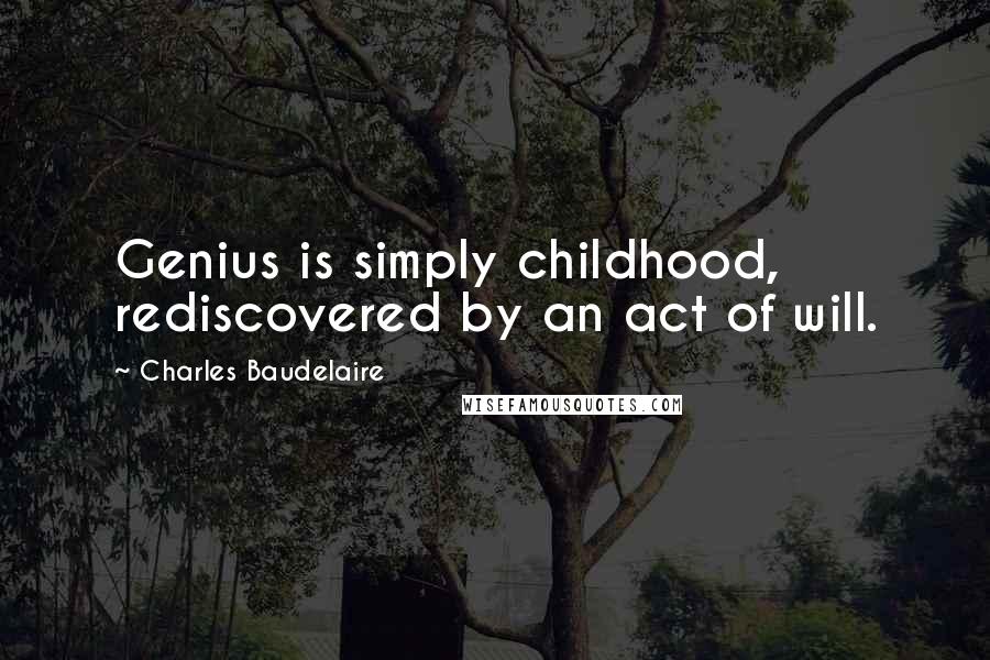 Charles Baudelaire Quotes: Genius is simply childhood, rediscovered by an act of will.