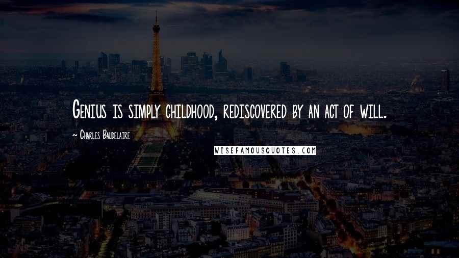 Charles Baudelaire Quotes: Genius is simply childhood, rediscovered by an act of will.