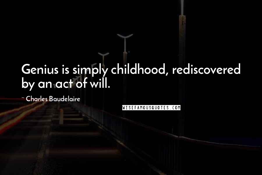 Charles Baudelaire Quotes: Genius is simply childhood, rediscovered by an act of will.