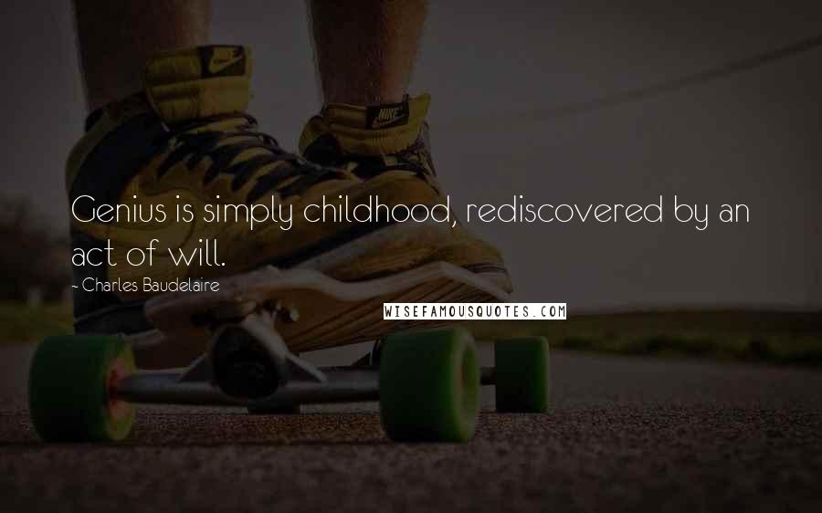 Charles Baudelaire Quotes: Genius is simply childhood, rediscovered by an act of will.