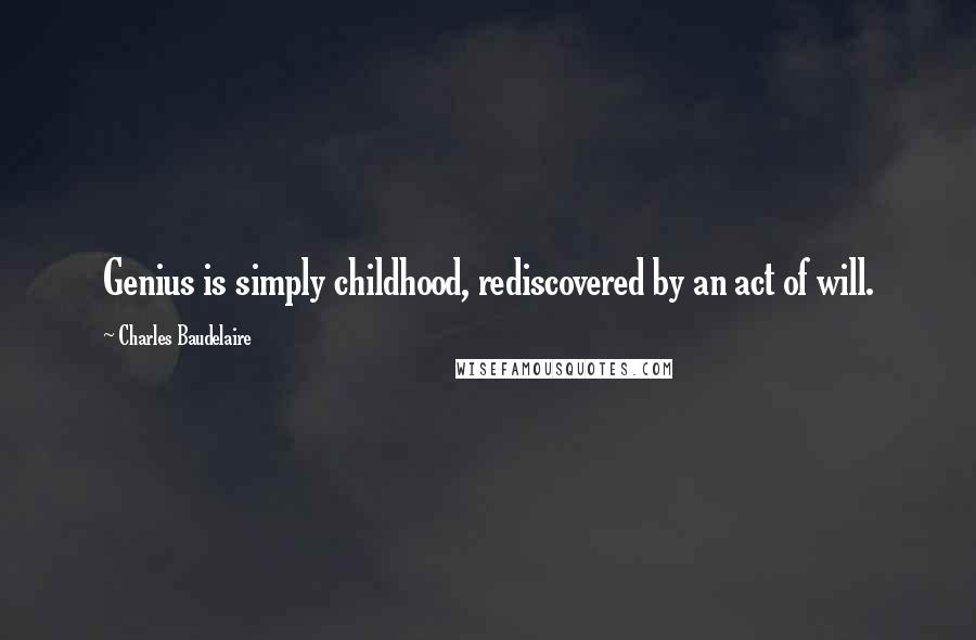 Charles Baudelaire Quotes: Genius is simply childhood, rediscovered by an act of will.