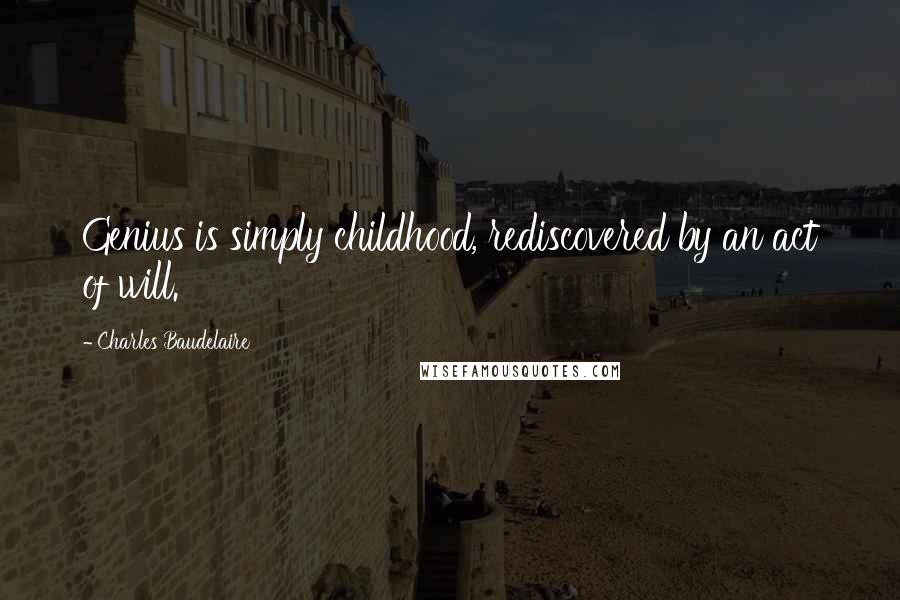 Charles Baudelaire Quotes: Genius is simply childhood, rediscovered by an act of will.