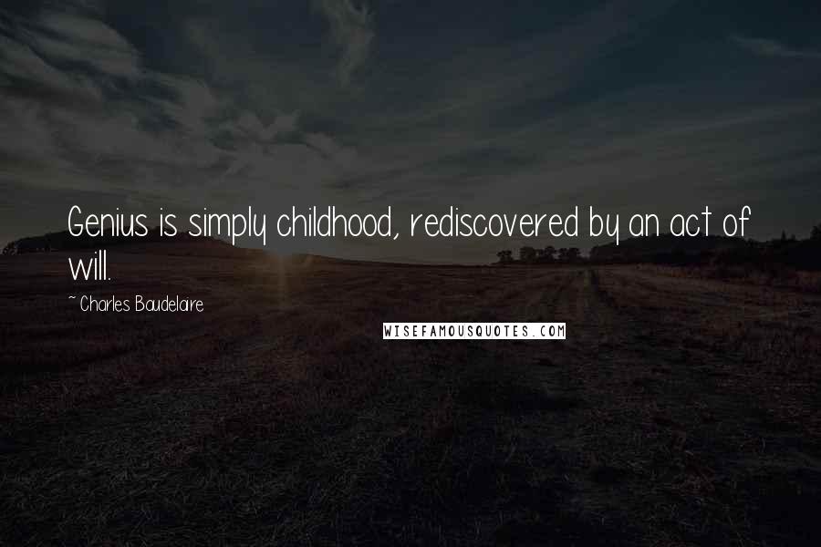 Charles Baudelaire Quotes: Genius is simply childhood, rediscovered by an act of will.