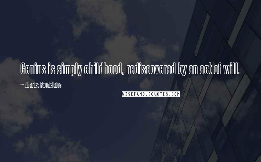 Charles Baudelaire Quotes: Genius is simply childhood, rediscovered by an act of will.