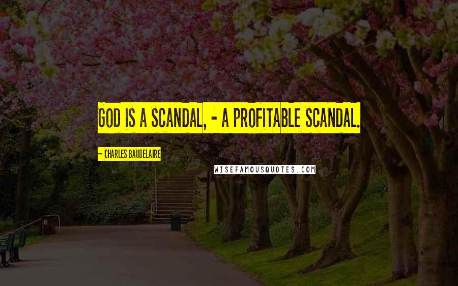 Charles Baudelaire Quotes: God is a scandal, - a profitable scandal.