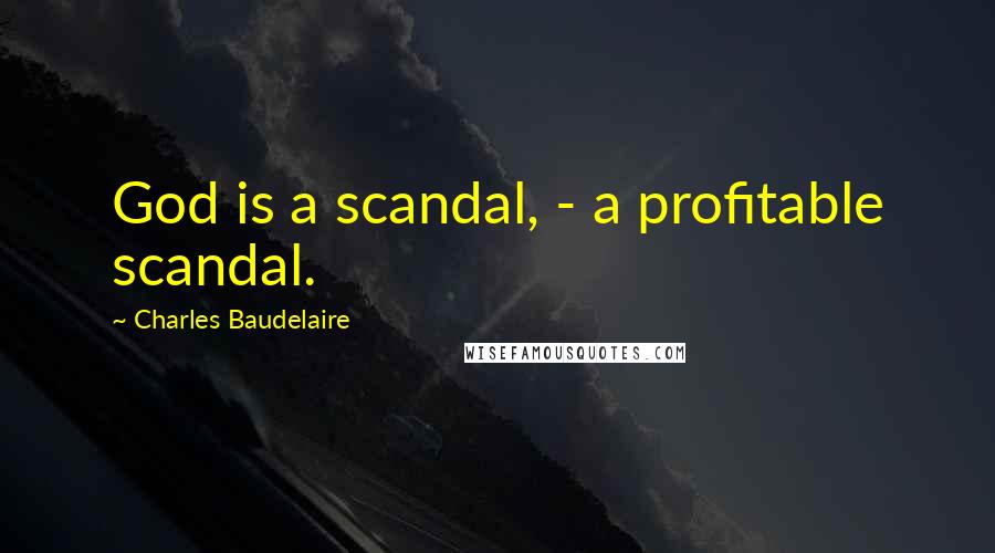 Charles Baudelaire Quotes: God is a scandal, - a profitable scandal.