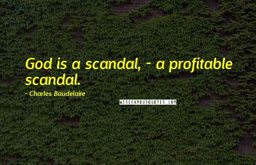 Charles Baudelaire Quotes: God is a scandal, - a profitable scandal.