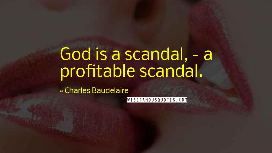 Charles Baudelaire Quotes: God is a scandal, - a profitable scandal.