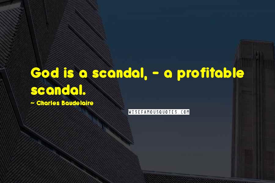 Charles Baudelaire Quotes: God is a scandal, - a profitable scandal.