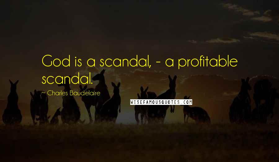 Charles Baudelaire Quotes: God is a scandal, - a profitable scandal.