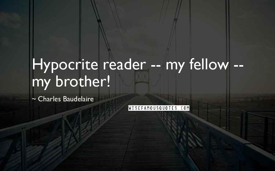 Charles Baudelaire Quotes: Hypocrite reader -- my fellow -- my brother!