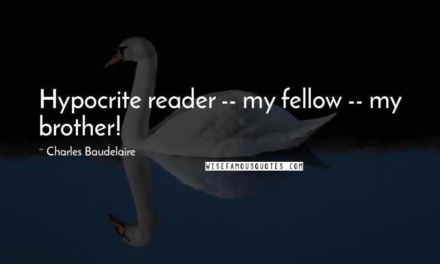 Charles Baudelaire Quotes: Hypocrite reader -- my fellow -- my brother!