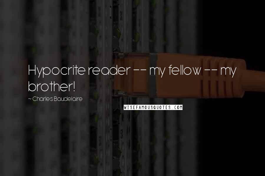 Charles Baudelaire Quotes: Hypocrite reader -- my fellow -- my brother!