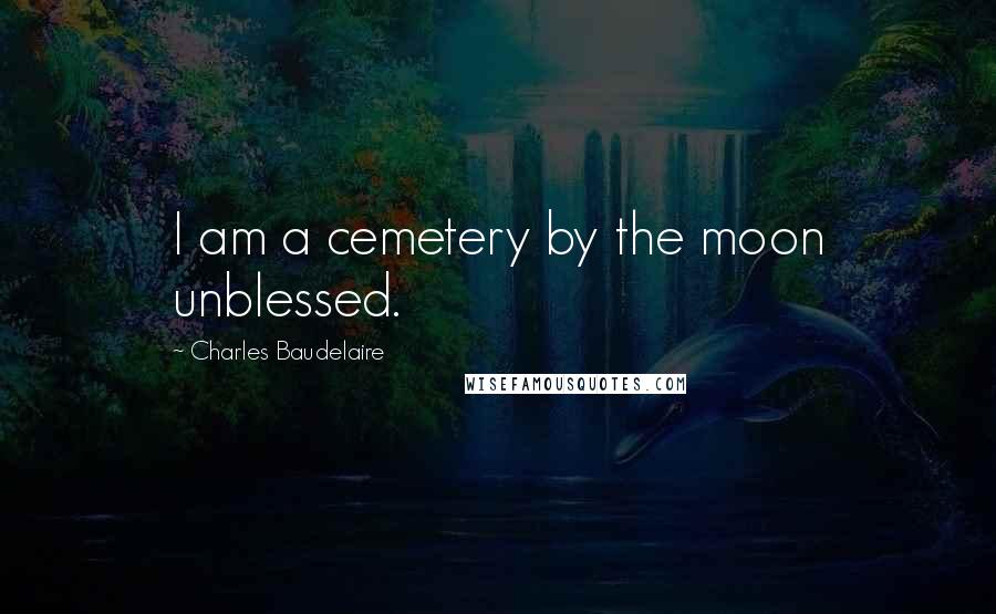 Charles Baudelaire Quotes: I am a cemetery by the moon unblessed.