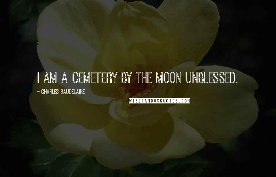 Charles Baudelaire Quotes: I am a cemetery by the moon unblessed.