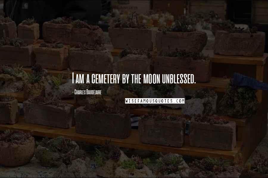 Charles Baudelaire Quotes: I am a cemetery by the moon unblessed.