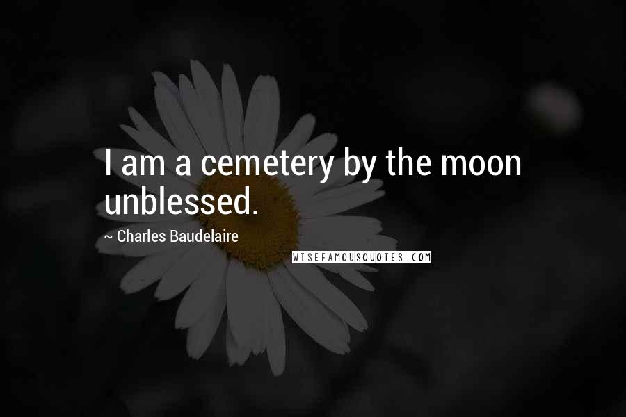 Charles Baudelaire Quotes: I am a cemetery by the moon unblessed.