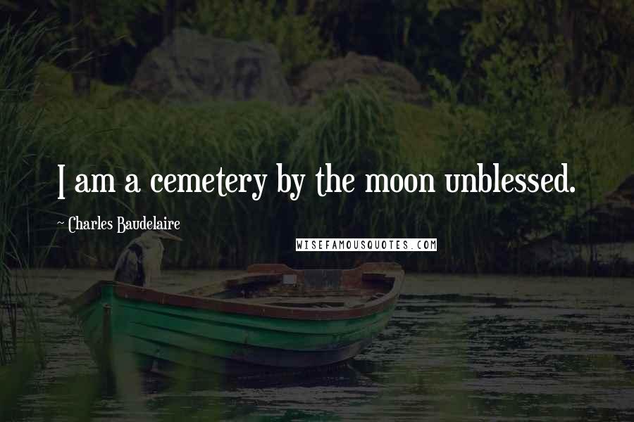 Charles Baudelaire Quotes: I am a cemetery by the moon unblessed.