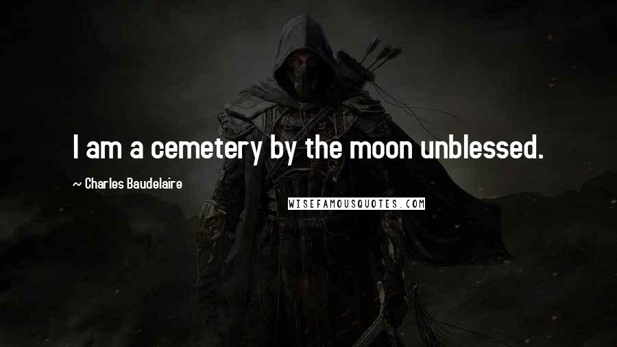 Charles Baudelaire Quotes: I am a cemetery by the moon unblessed.