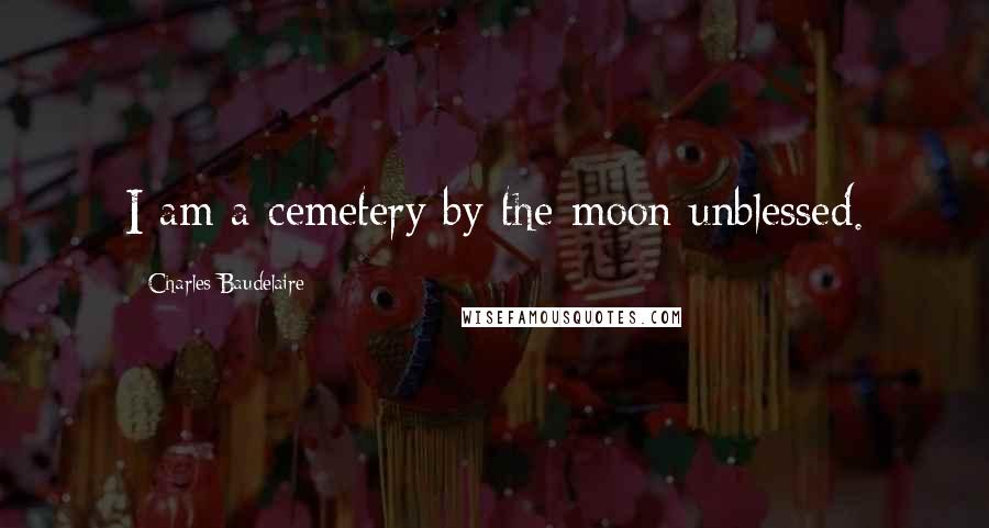 Charles Baudelaire Quotes: I am a cemetery by the moon unblessed.