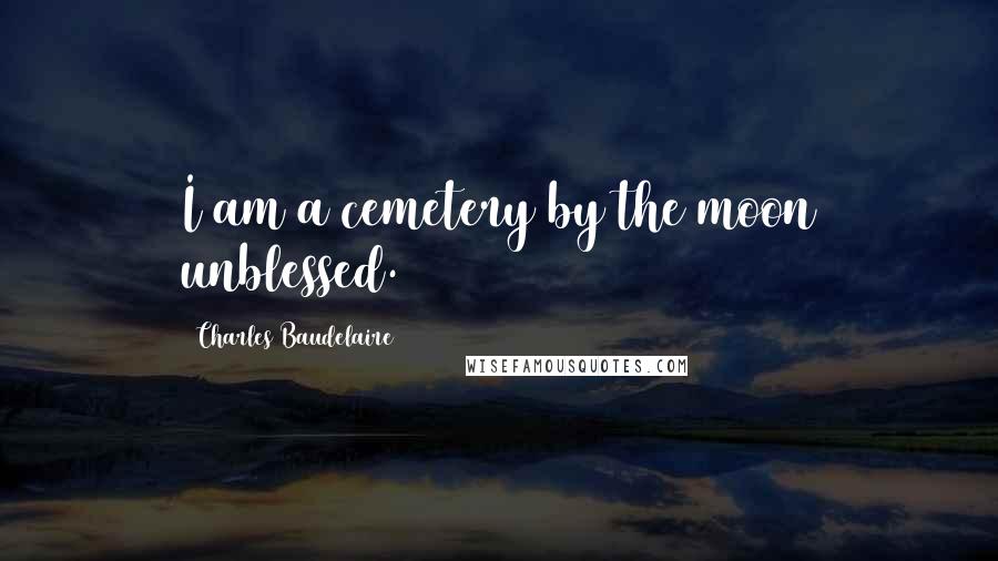 Charles Baudelaire Quotes: I am a cemetery by the moon unblessed.