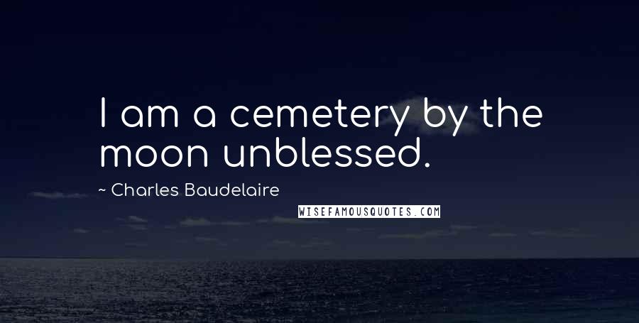 Charles Baudelaire Quotes: I am a cemetery by the moon unblessed.