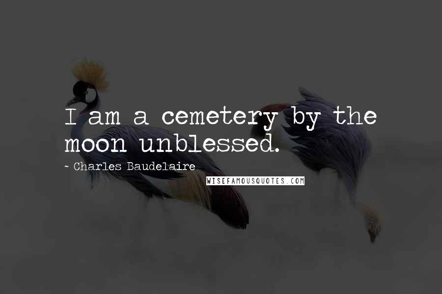 Charles Baudelaire Quotes: I am a cemetery by the moon unblessed.