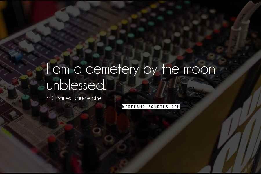 Charles Baudelaire Quotes: I am a cemetery by the moon unblessed.