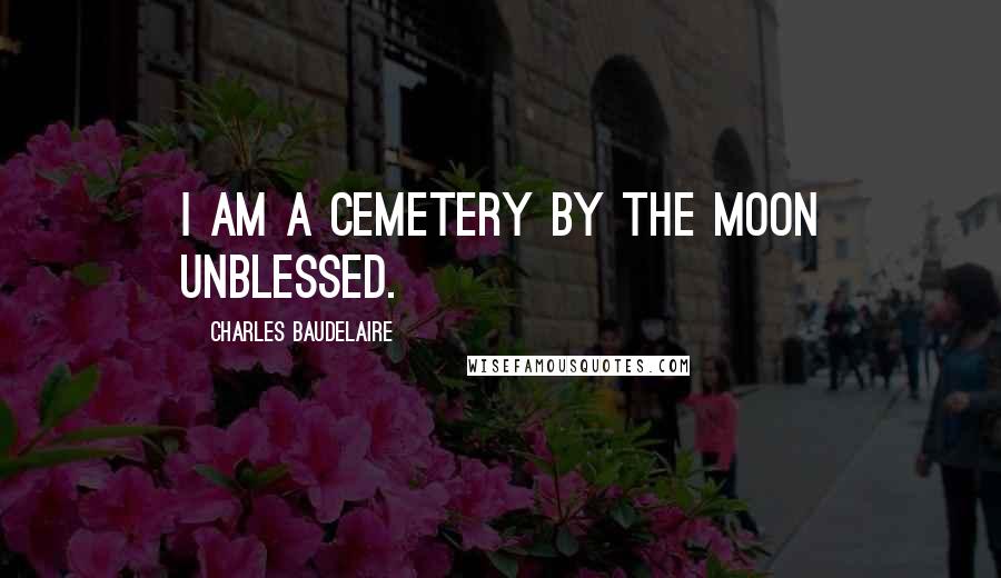 Charles Baudelaire Quotes: I am a cemetery by the moon unblessed.