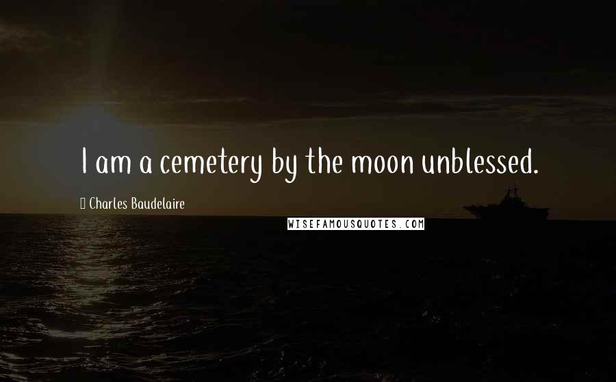 Charles Baudelaire Quotes: I am a cemetery by the moon unblessed.