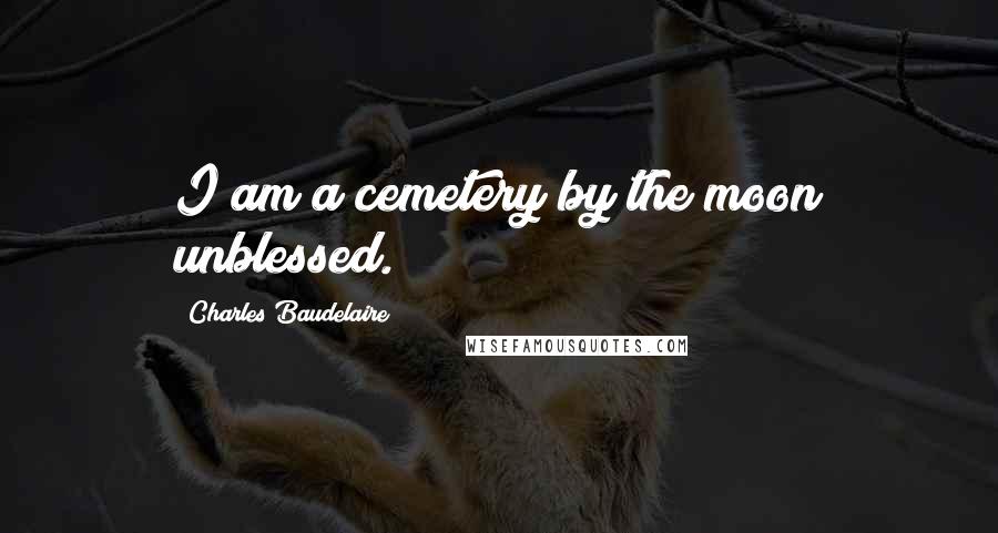 Charles Baudelaire Quotes: I am a cemetery by the moon unblessed.