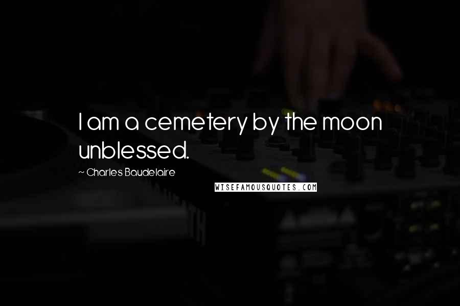 Charles Baudelaire Quotes: I am a cemetery by the moon unblessed.