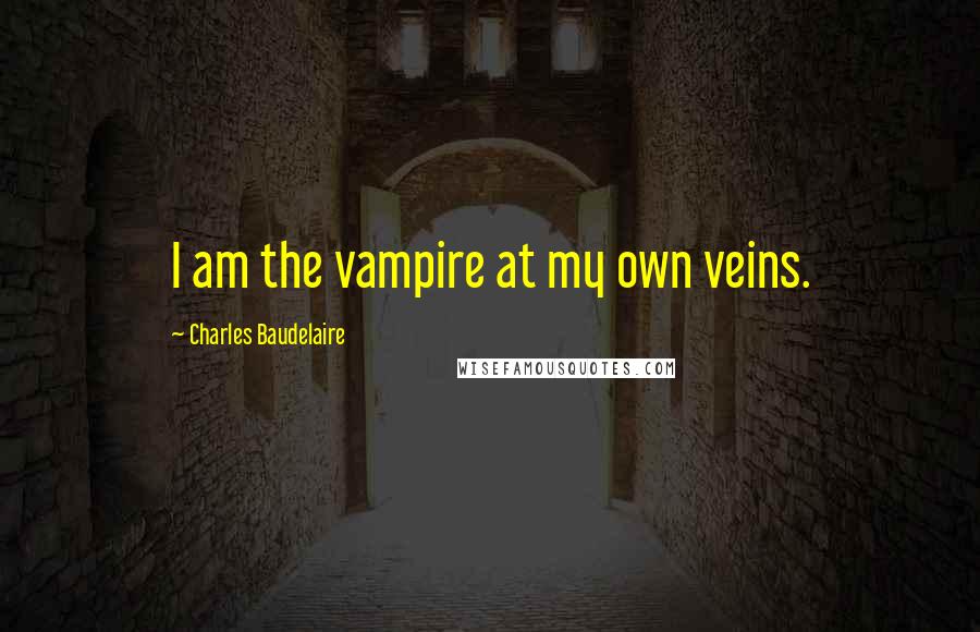 Charles Baudelaire Quotes: I am the vampire at my own veins.