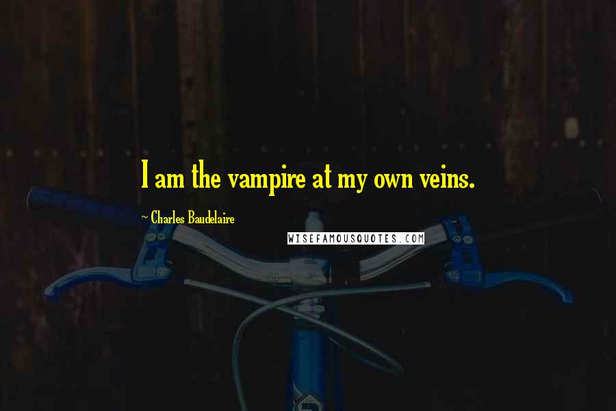 Charles Baudelaire Quotes: I am the vampire at my own veins.