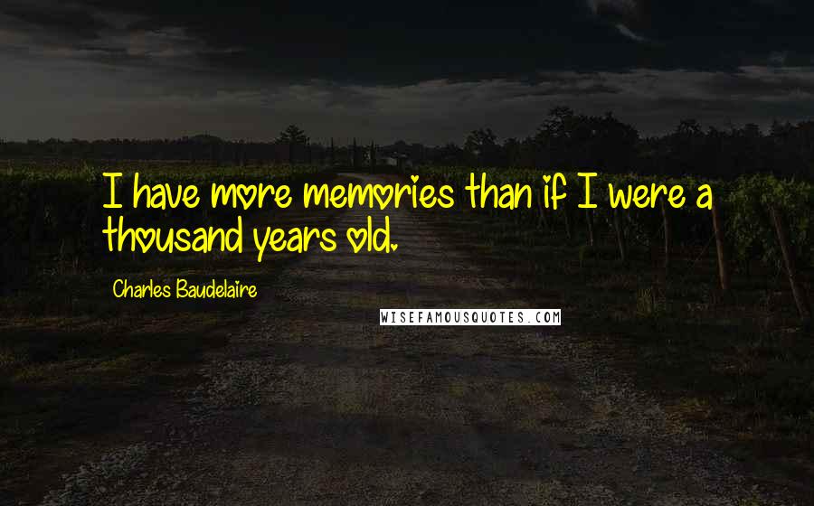 Charles Baudelaire Quotes: I have more memories than if I were a thousand years old.