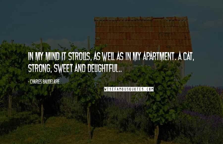 Charles Baudelaire Quotes: In my mind it strolls, as well as in my apartment. A cat, strong, sweet and delightful..